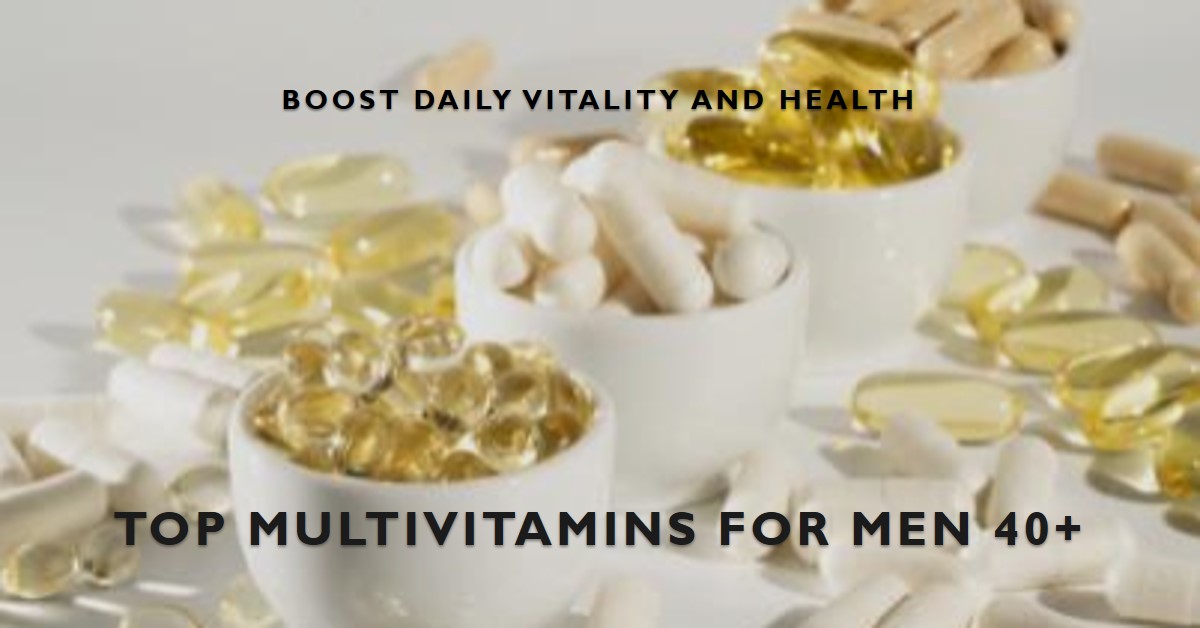 Best Multivitamins for Men Over 40 for Daily Vitality